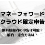 マネーフォワード確定申告は1ヶ月だけで申告可能 料金 解約後データ扱いも解説
