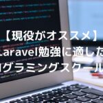 【現役がオススメ】Laravel勉強に適したプログラミングスクール2選
