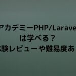 テックアカデミーPHP/Laravelコースは学べる？体験レビューや難易度あり